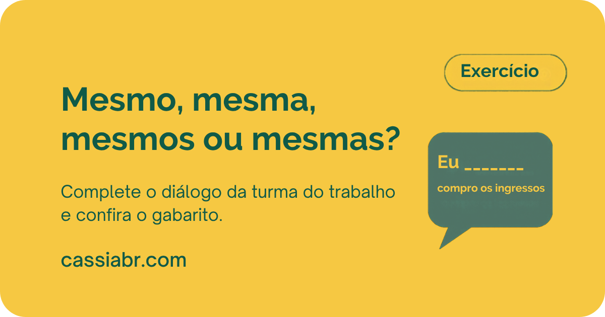 Exercício: complete com mesmo, mesma, mesmos ou mesmas.