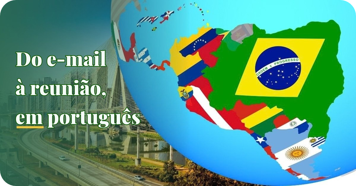Português para negócios: o que todo profissional da América Latina precisa saber para trabalhar com o Brasil